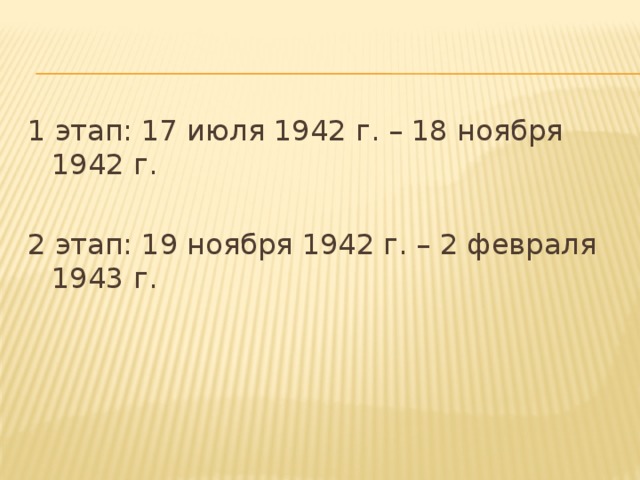 1 этап: 17 июля 1942 г. – 18 ноября 1942 г. 2 этап: 19 ноября 1942 г. – 2 февраля 1943 г.