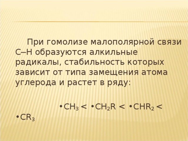 При гомолизе малополярной связи С─Н образуются алкильные радикалы, стабильность которых зависит от типа замещения атома углерода и растет в ряду: • СН 3 < •СН 2 R  < •СН R 2 < •С R 3