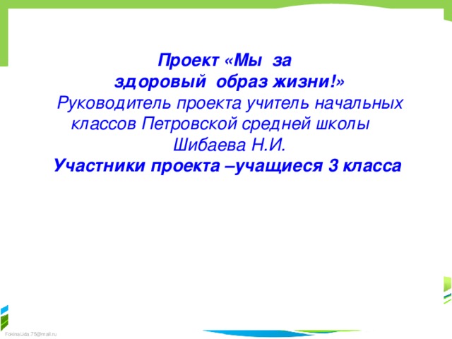 Проект «Мы за здоровый образ жизни!» Руководитель проекта учитель начальных классов Петровской средней школы Шибаева Н.И. Участники проекта –учащиеся 3 класса