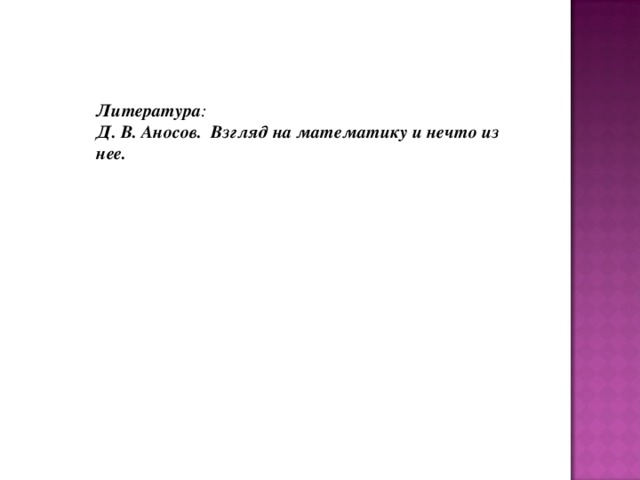 Литература : Д. В. Аносов.  Взгляд на математику и нечто из нее.