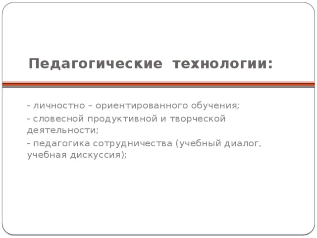 Педагогические технологии:   - личностно – ориентированного обучения; - словесной продуктивной и творческой деятельности; - педагогика сотрудничества (учебный диалог, учебная дискуссия);