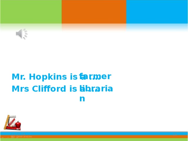 Mr. Hopkins is a …. Mrs Clifford is a …. farmer librarian 14.11.16 16