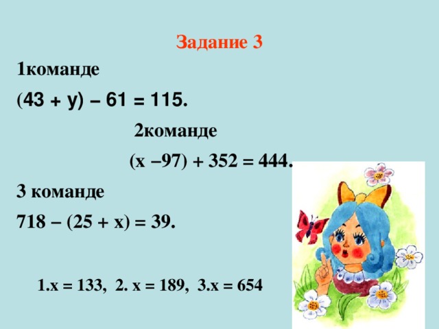 Задание 3 1команде ( 43 + у) − 61 = 115 .  2команде  (х −97) + 352 = 444 . 3 команде 718 − (25 + х) = 39 . 1.х = 133, 2. х = 189, 3.х = 654