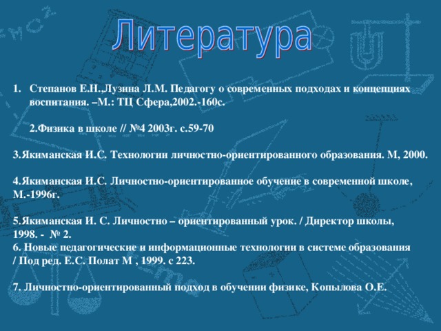 Степанов Е.Н.,Лузина Л.М. Педагогу о современных подходах и концепциях воспитания. –М.: ТЦ Сфера,2002.-160с.   2.Физика в школе // №4 2003г. с.59-70