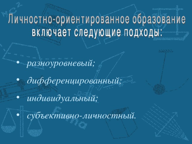 разноуровневый;  дифференцированный;  индивидуальный;  субъективно-личностный.