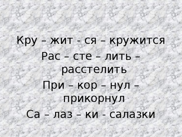 Кру – жит - ся – кружится Рас – сте – лить – расстелить При – кор – нул – прикорнул Са – лаз – ки - салазки