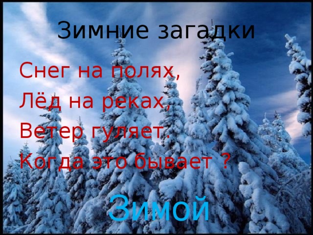 Зимние загадки Снег на полях, Лёд на реках, Ветер гуляет. Когда это бывает ? Зимой