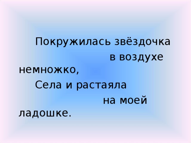 Покружилась звёздочка  в воздухе немножко,  Села и растаяла  на моей ладошке.