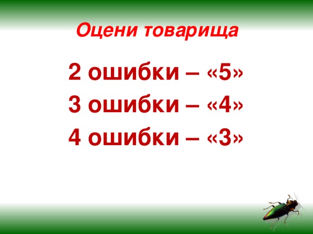 Оцени товарища 2 ошибки – «5» 3 ошибки – «4» 4 ошибки – «3»