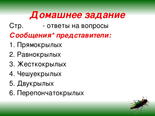 Домашнее задание Стр. - ответы на вопросы Сообщения* представители: 1. Прямокрылых 2. Равнокрылых 3. Жесткокрылых 4. Чешуекрылых 5. Двукрылых 6. Перепончатокрылых