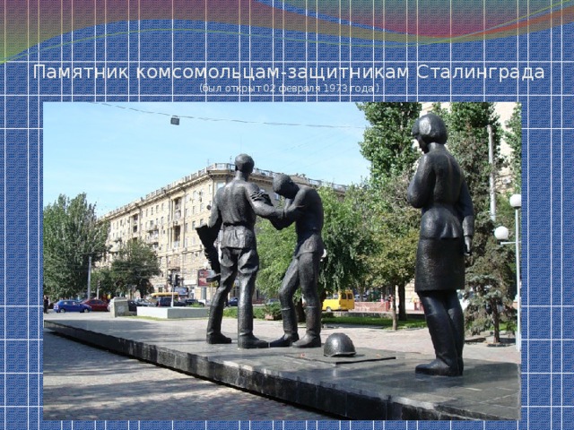 Памятник комсомольцам-защитникам Сталинграда (был открыт 02 февраля 1973 года )
