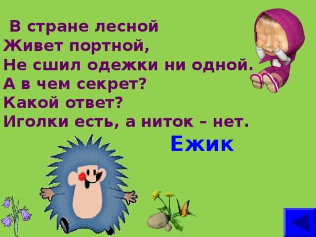 В стране лесной  Живет портной,  Не сшил одежки ни одной.  А в чем секрет?  Какой ответ?  Иголки есть, а ниток – нет.    Ежик