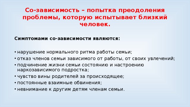 Со-зависимость – попытка преодоления проблемы, которую испытывает близкий человек. Симптомами со-зависимости являются: