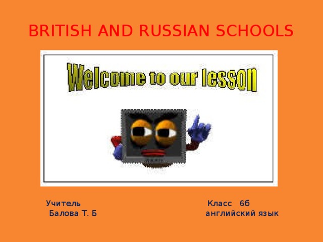 BRITISH AND RUSSIAN SCHOOLS Учитель  Класс 6б  Балова Т. Б английский язык