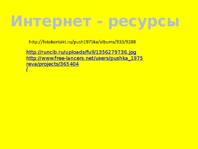 Интернет - ресурсы http:// runcib.ru/uploads/full/1356279736.jpg http://www.free-lancers.net/users/pushka_1975reva/projects/365404 /