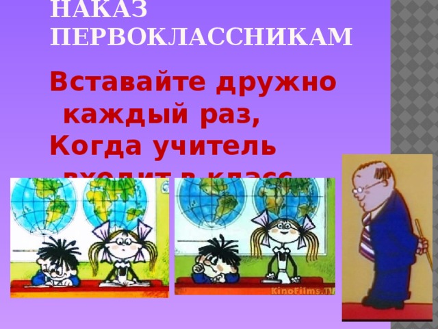 Наказ первоклассникам Вставайте дружно каждый раз, Когда учитель входит в класс.