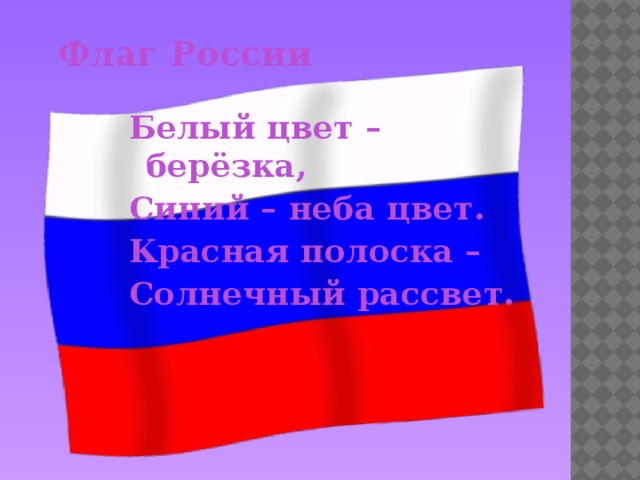 Флаг России Белый цвет –берёзка, Синий – неба цвет. Красная полоска – Солнечный рассвет.