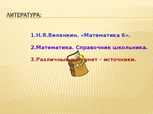 1.Н.Я.Виленкин. «Математика 6».  2.Математика. Справочник школьника.  3.Различные интернет – источники.