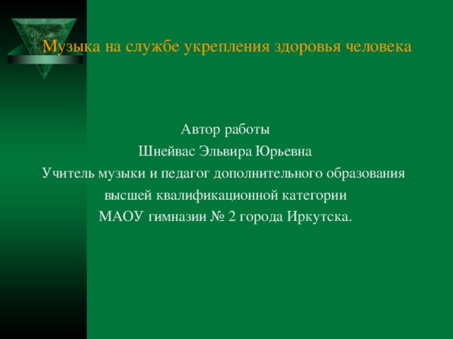 Музыка на службе укрепления здоровья человека Автор работы Шнейвас Эльвира Юрьевна Учитель музыки и педагог дополнительного образования высшей квалификационной категории МАОУ гимназии № 2 города Иркутска.