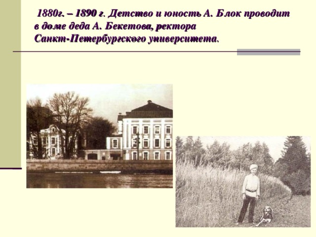 1880г. – 1890 г . Детство и юность А. Блок проводит в доме деда А. Бекетова, ректора  Санкт-Петербургского университета .
