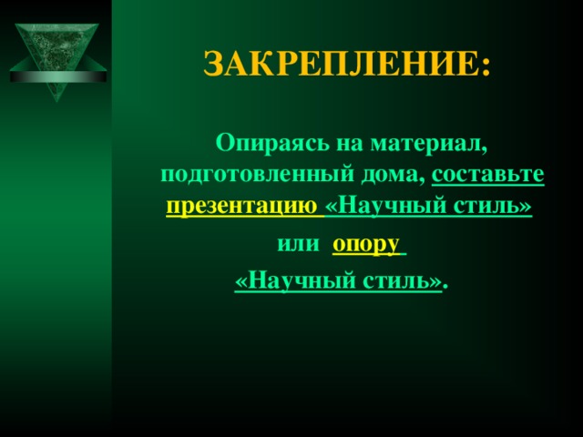 ЗАКРЕПЛЕНИЕ:  Опираясь на материал, подготовленный дома, составьте презентацию «Научный стиль»  или опору  «Научный стиль» .