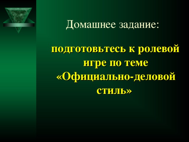 Домашнее задание:  подготовьтесь к ролевой игре по теме «Официально-деловой стиль»