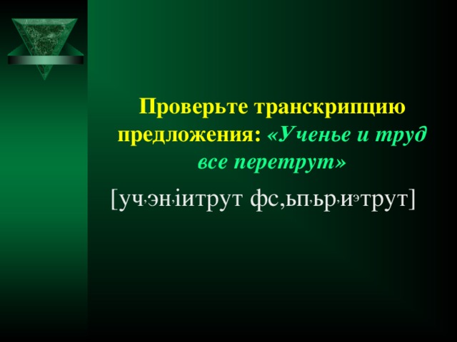 Проверьте транскрипцию предложения: «Ученье и труд все перетрут»  [ уч , эн , i итрут фс,ьп , ьр , и э трут ]