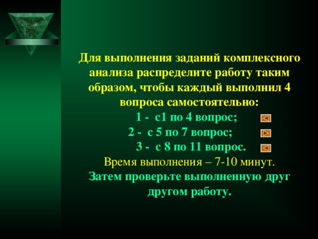 Для выполнения заданий комплексного анализа распределите работу таким образом, чтобы каждый выполнил 4 вопроса самостоятельно:  1 - с1 по 4 вопрос;  2 - с 5 по 7 вопрос;  3 - с 8 по 11 вопрос.  Время выполнения – 7-10 минут.  Затем проверьте выполненную друг другом работу.