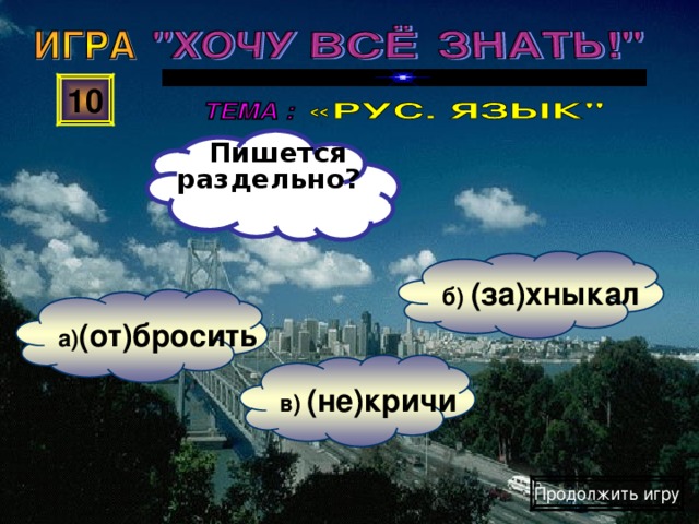 Пишется раздельно?  10 б) (за)хныкал а) (от)бросить в) (не)кричи Продолжить игру