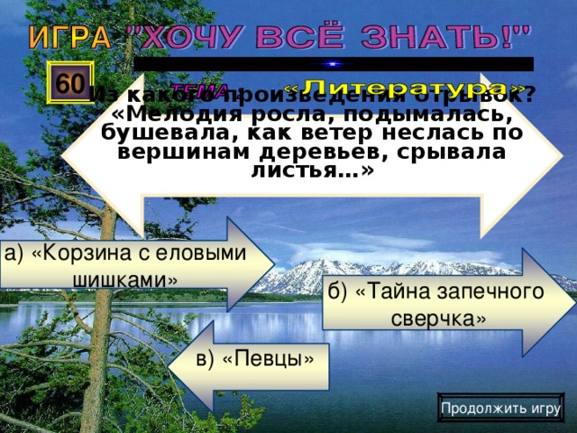 Из какого произведения отрывок? «Мелодия росла, подымалась, бушевала, как ветер неслась по вершинам деревьев, срывала листья…» 60 а) «Корзина с еловыми шишками» б) «Тайна запечного  сверчка» в) «Певцы» Продолжить игру