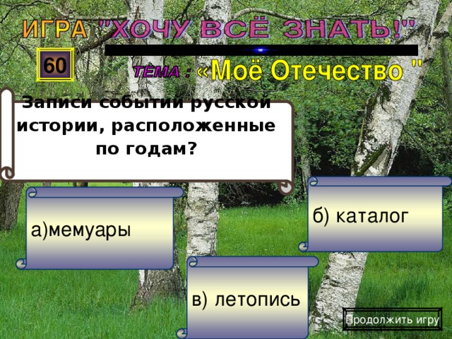 Записи событий русской истории, расположенные по годам? 60 б) каталог а)мемуары в) летопись Продолжить игру