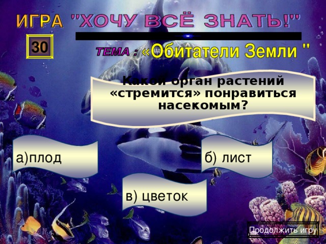 Какой орган растений «стремится» понравиться насекомым? 30 б) лист а)плод в) цветок Продолжить игру