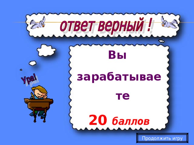 Вы зарабатываете 20  баллов Продолжить игру