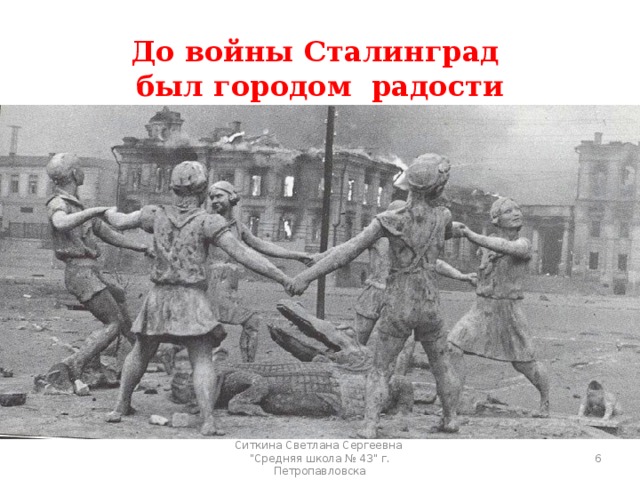 До войны Сталинград был городом радости  Ситкина Светлана Сергеевна 