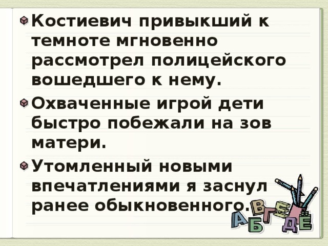 Костиевич привыкший к темноте мгновенно рассмотрел полицейского вошедшего к нему. Охваченные игрой дети быстро побежали на зов матери. Утомленный новыми впечатлениями я заснул ранее обыкновенного.