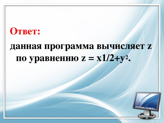 Ответ: данная программа вычисляет z по уравнению z = x1/2+y 2 .