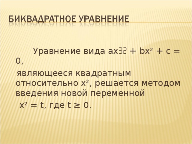 Уравнение вида ах + b х² + с = 0,  являющееся квадратным относительно х², решается методом введения новой переменной  х² = t , где t  ≥ 0.