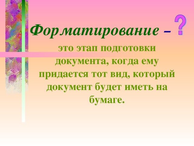 Форматирование – это этап подготовки документа, когда ему придается тот вид, который документ будет иметь на бумаге.