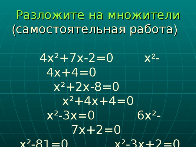 Разложите на множители  ( самостоятельная работа )   4х²+7х-2=0 х ² -4х+4=0  х²+2х-8=0 х²+4х+4=0  х²-3х=0 6х²-7х+2=0  х²-81=0 х²-3х+2=0