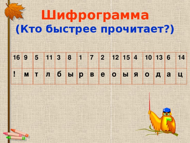 Шифрограмма  (Кто быстрее прочитает?) 16 9 ! м 5 11 т л 3 8 б ы 1 7 р в 2 е 12 о 15 4 ы я 10 13 о д 6 14 а ц