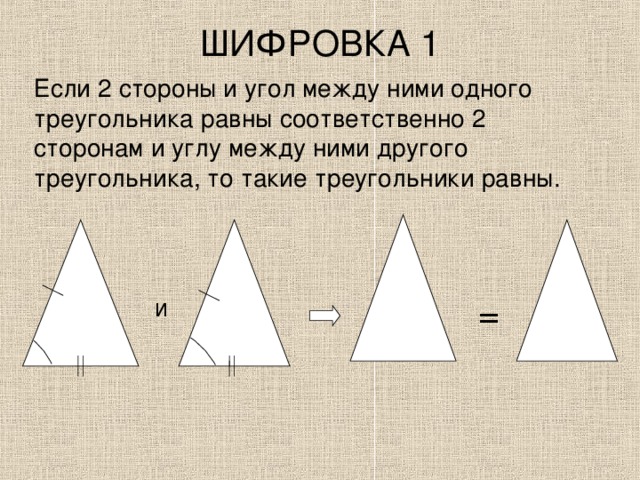 ШИФРОВКА 1 Если 2 стороны и угол между ними одного треугольника равны соответственно 2 сторонам и углу между ними другого треугольника, то такие треугольники равны. = И