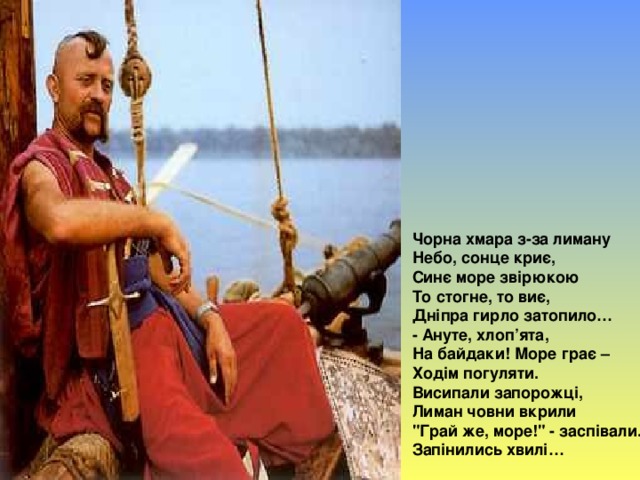 Чорна хмара з-за лиману  Небо, сонце криє,  Синє море звірюкою  То стогне, то виє,  Дніпра гирло затопило…  - Ануте, хлоп’ята,  На байдаки! Море грає –  Ходім погуляти.  Висипали запорожці,  Лиман човни вкрили  