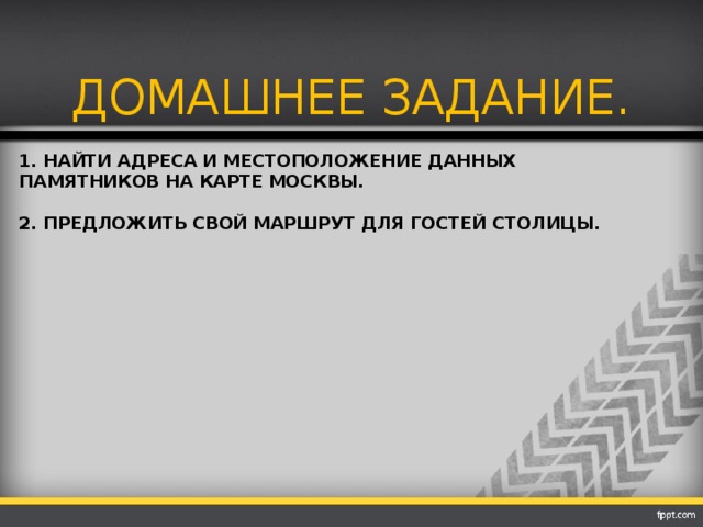 ДОМАШНЕЕ ЗАДАНИЕ. 1. Найти адреса и местоположение данных памятников на карте Москвы.   2. Предложить свой маршрут для гостей столицы.