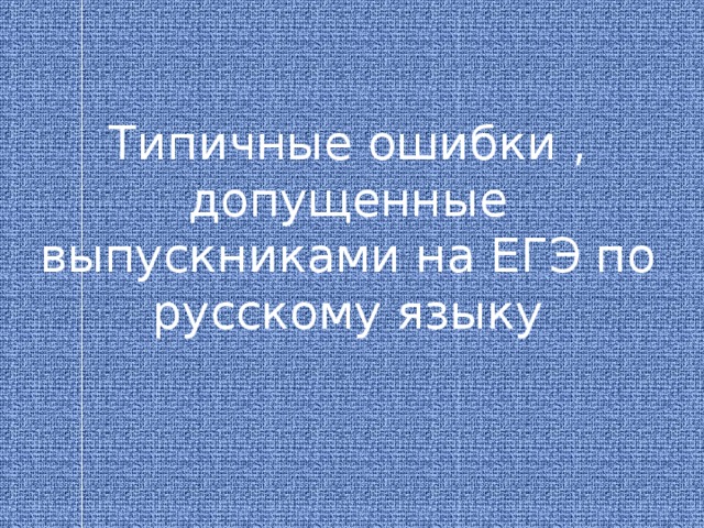 Типичные ошибки , допущенные выпускниками на ЕГЭ по русскому языку