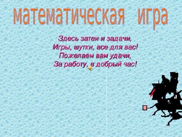 Здесь затеи и задачи, Игры, шутки, все для вас! Пожелаем вам удачи, За работу, в добрый час!