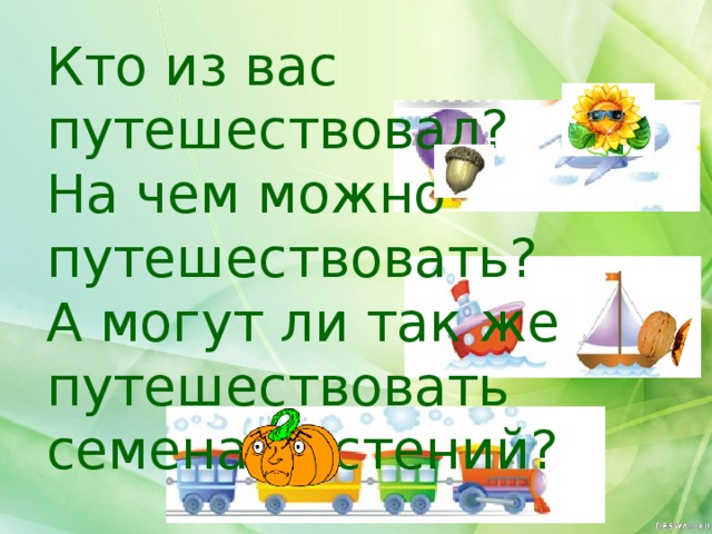 Урок окружающего мира 2 класс Распространение плодов и семян Кто из вас путешествовал? На чем можно путешествовать? А могут ли так же путешествовать семена растений?