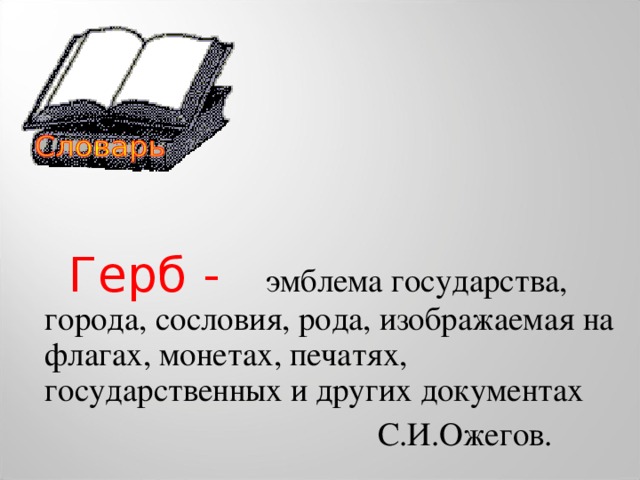 Герб -  эмблема государства, города, сословия, рода, изображаемая на флагах, монетах, печатях, государственных и других документах  С.И.Ожегов.