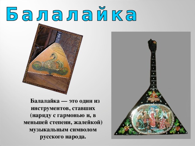 Балалайка — это один из инструментов, ставших (наряду с гармонью и, в меньшей степени, жалейкой) музыкальным символом русского народа.