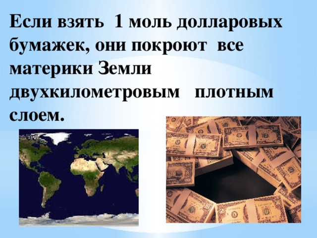 Если взять 1 моль долларовых бумажек, они покроют все материки Земли двухкилометровым плотным слоем.