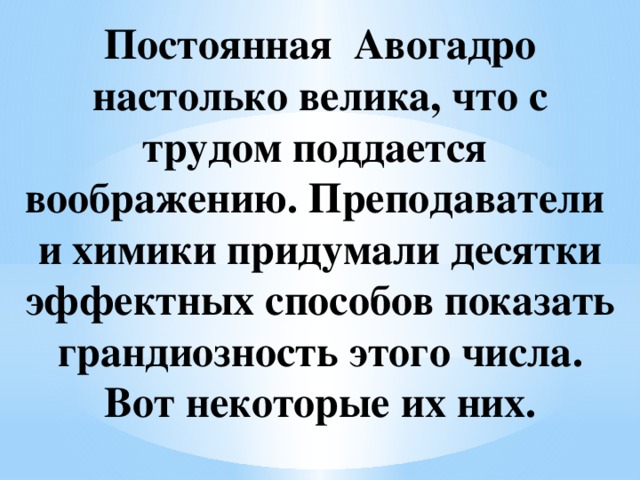 Постоянная Авогадро настолько велика, что с трудом поддается воображению. Преподаватели и химики придумали десятки эффектных способов показать грандиозность этого числа. Вот некоторые их них.